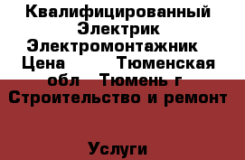 Квалифицированный Электрик Электромонтажник › Цена ­ 90 - Тюменская обл., Тюмень г. Строительство и ремонт » Услуги   . Тюменская обл.,Тюмень г.